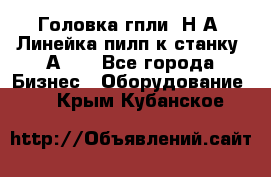 Головка гпли  Н А, Линейка пилп к станку 2А622 - Все города Бизнес » Оборудование   . Крым,Кубанское